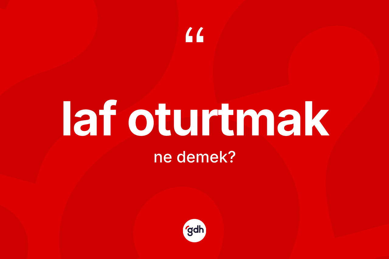 Laf oturtmak ifadesinin kısaca anlamı nedir? Laf oturtmak ifadesi nerede kullanılır?
