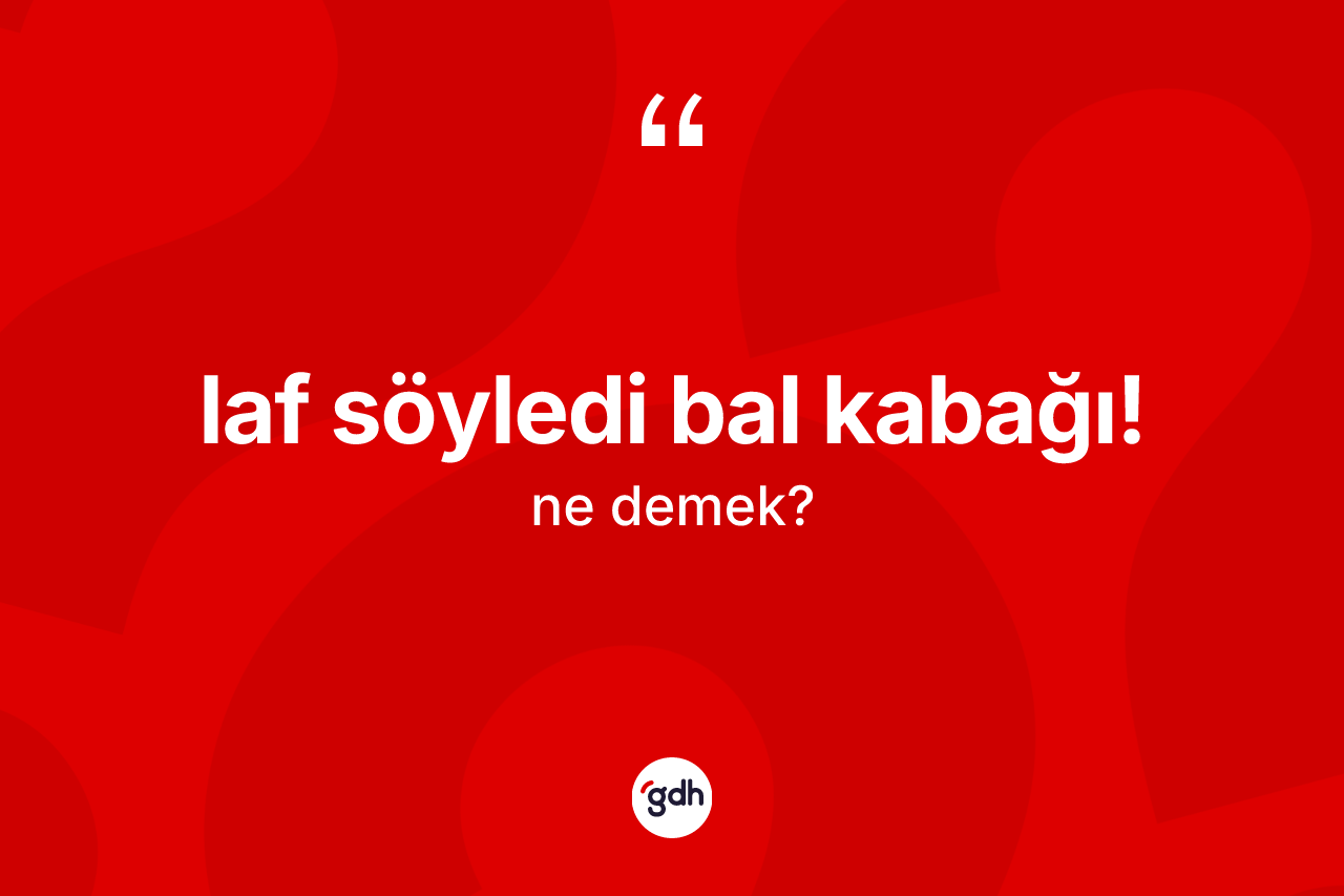 Laf söyledi bal kabağı! ne demektir? Laf söyledi bal kabağı! ifadesinin TDK anlamı nedir?