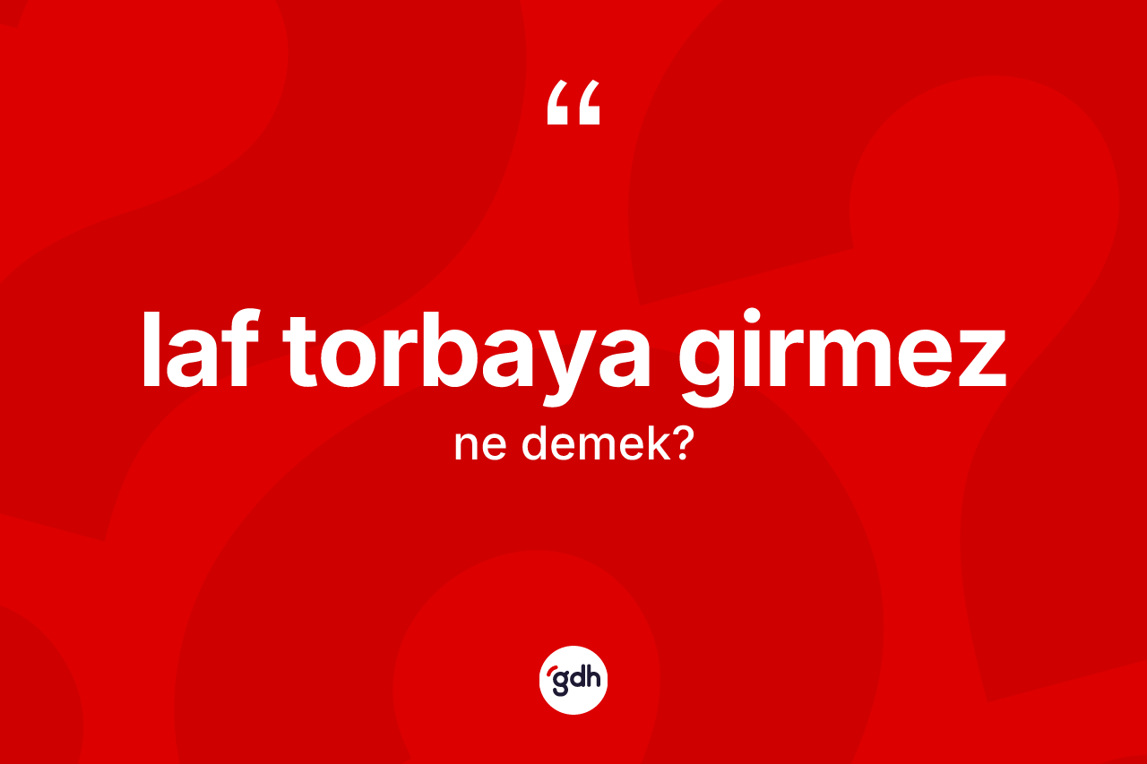 Laf torbaya girmez ne demek? Laf torbaya girmez sözü hangi durumlarda kullanılır?