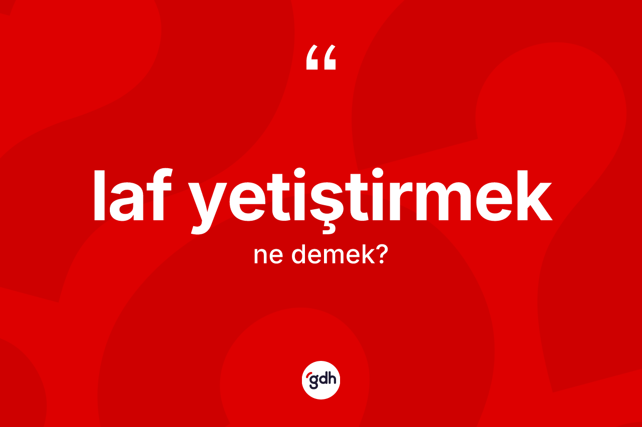 Laf yetiştirmek ne demek? Laf yetiştirmek ifadesi hangi durumlarda kullanılır?