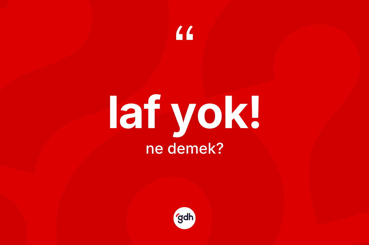Laf yok! ifadesinin sözlükteki anlamı nedir? Laf yok! ifadesi hangi durumlarda kullanılır?