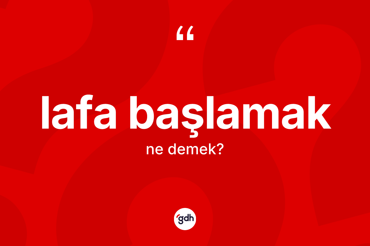 Lafa başlamak ifadesi nedir? Lafa başlamak ifadesinin TDK anlamı nedir?