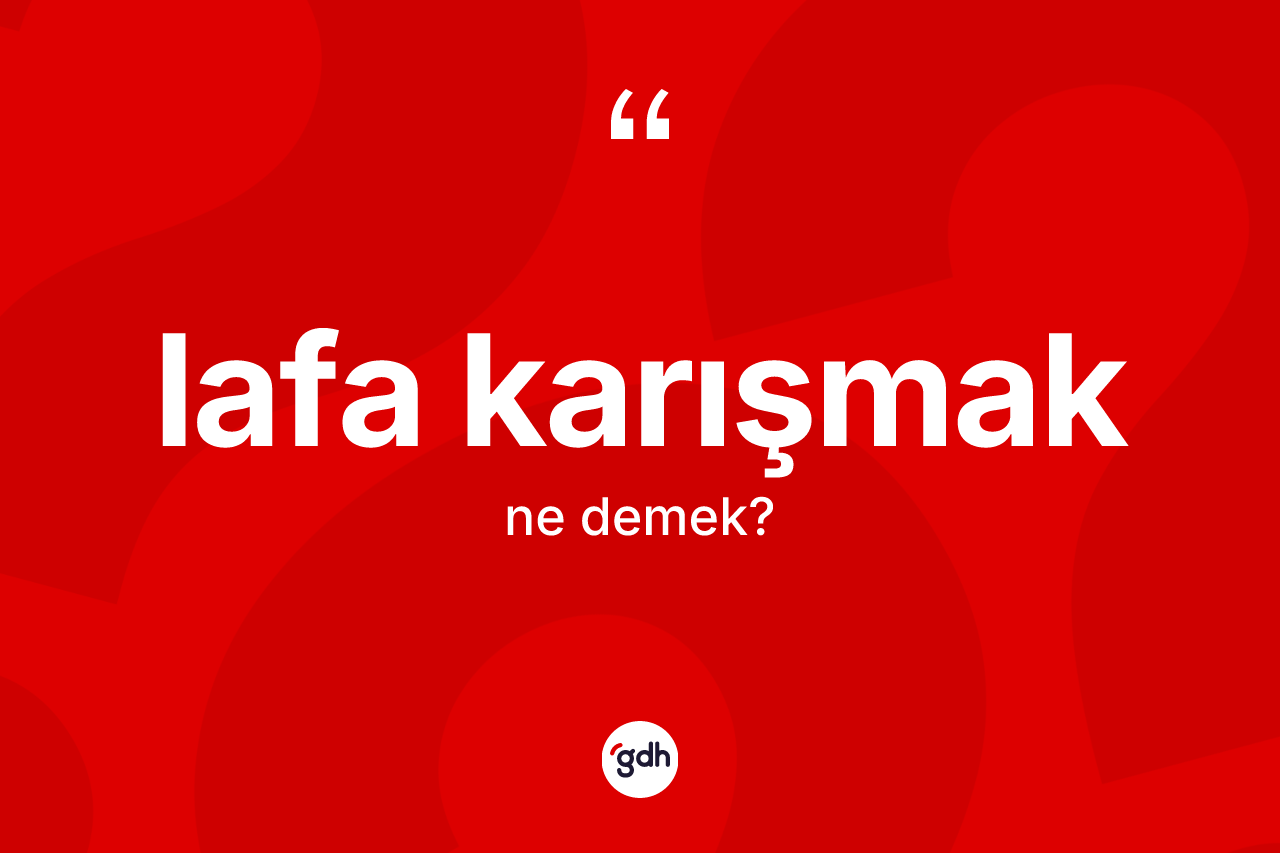 Lafa karışmak ifadesi ne anlama gelir? Lafa karışmak ifadesi hangi durumlarda kullanılır