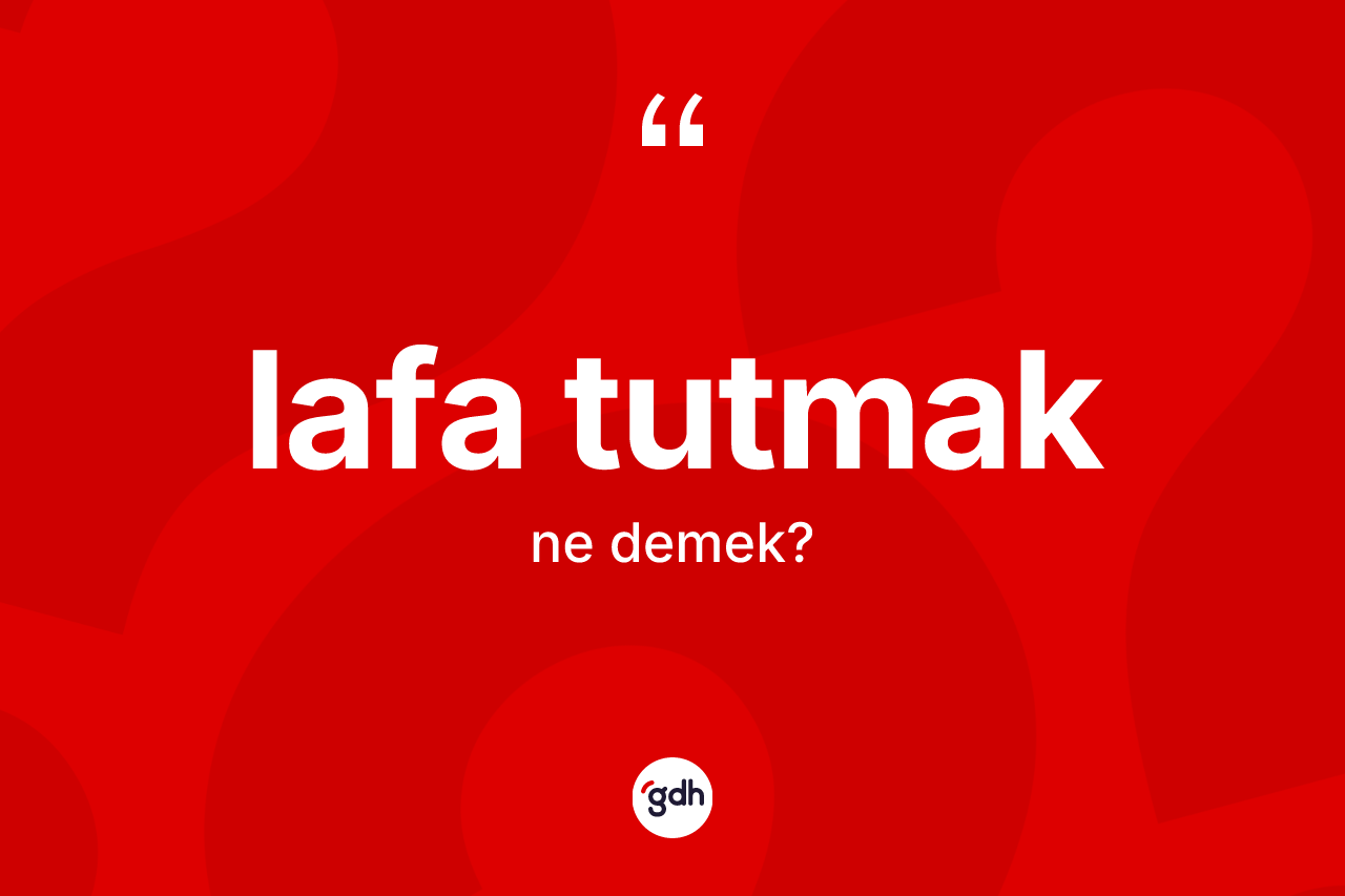 Lafa tutmak ifadesinin tanımı nedir? Lafa tutmak ifadesi hangi durumlarda kullanılır?