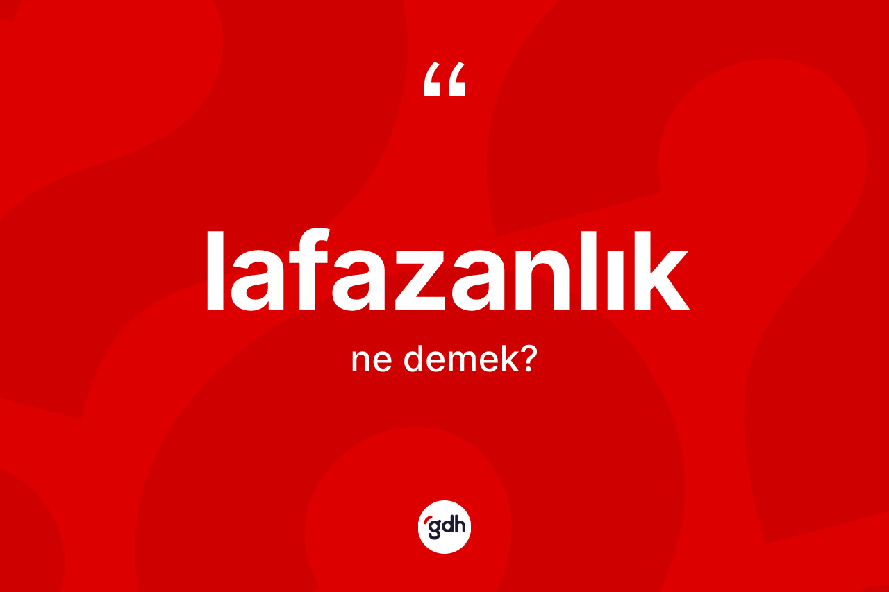Lafazanlık kelimesinin sözlükteki tanımı nedir? Lafazanlığın sözlükteki anlamı nedir?