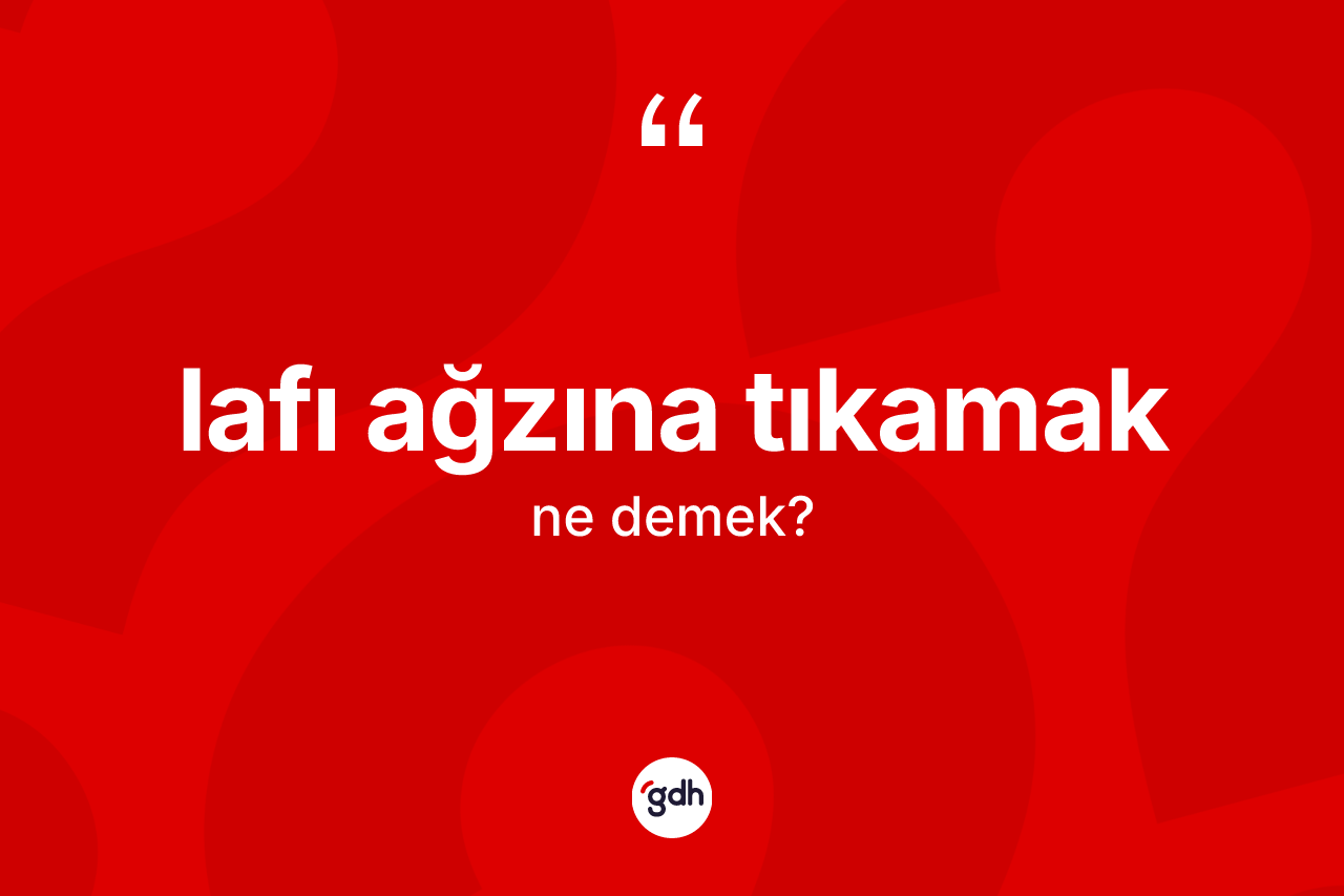 Lafı ağzına tıkamak ifadesinin tanımı nedir? Lafı ağzına tıkamak sözü nerede kullanılır?