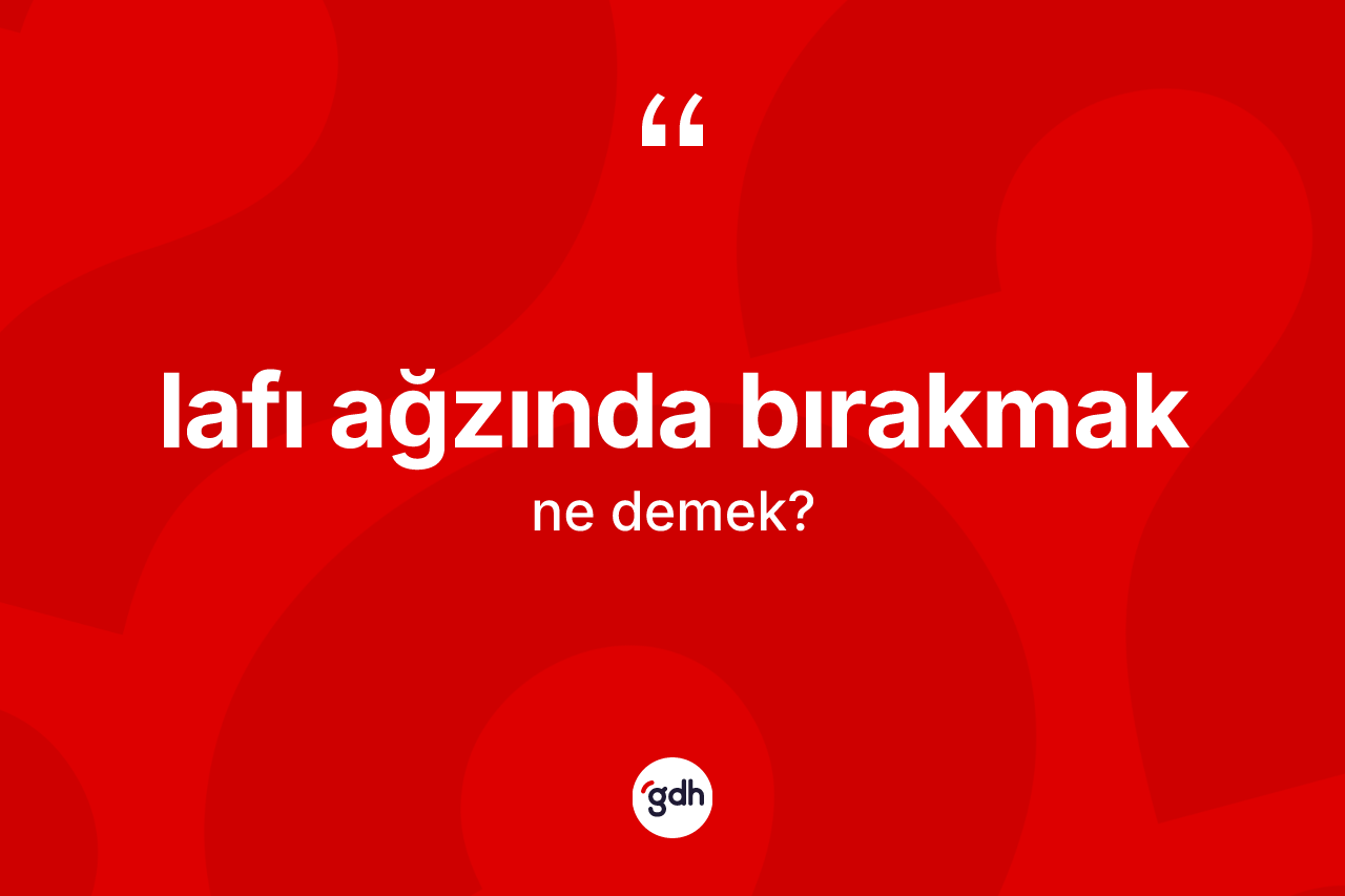 Lafı ağzında bırakmak ifadesinin kısaca anlamı nedir? Lafı ağzında bırakmak ifadesinin TDK anlamı nedir?