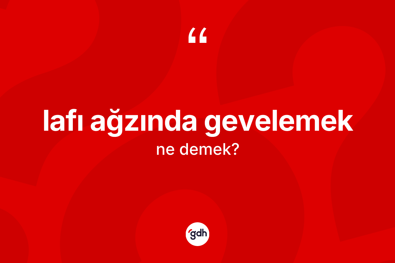 Lafı ağzında gevelemek sözü neyi anlatır? Lafı ağzında gevelemek ifadesi hangi durumlarda kullanılır?