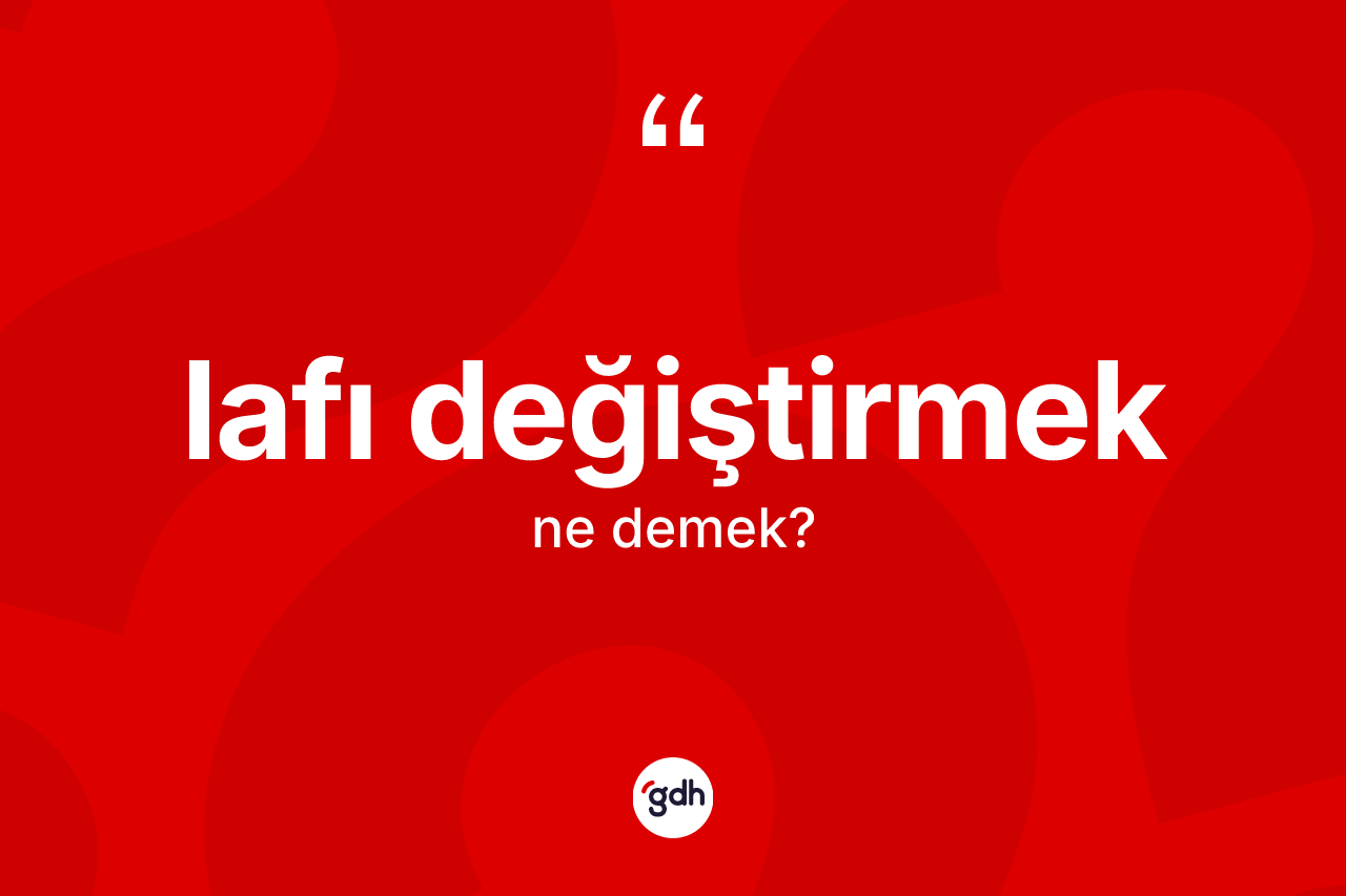 Lafı değiştirmek ifadesi ne demektir? Lafı değiştirmek sözü hangi durumlarda kullanılır?