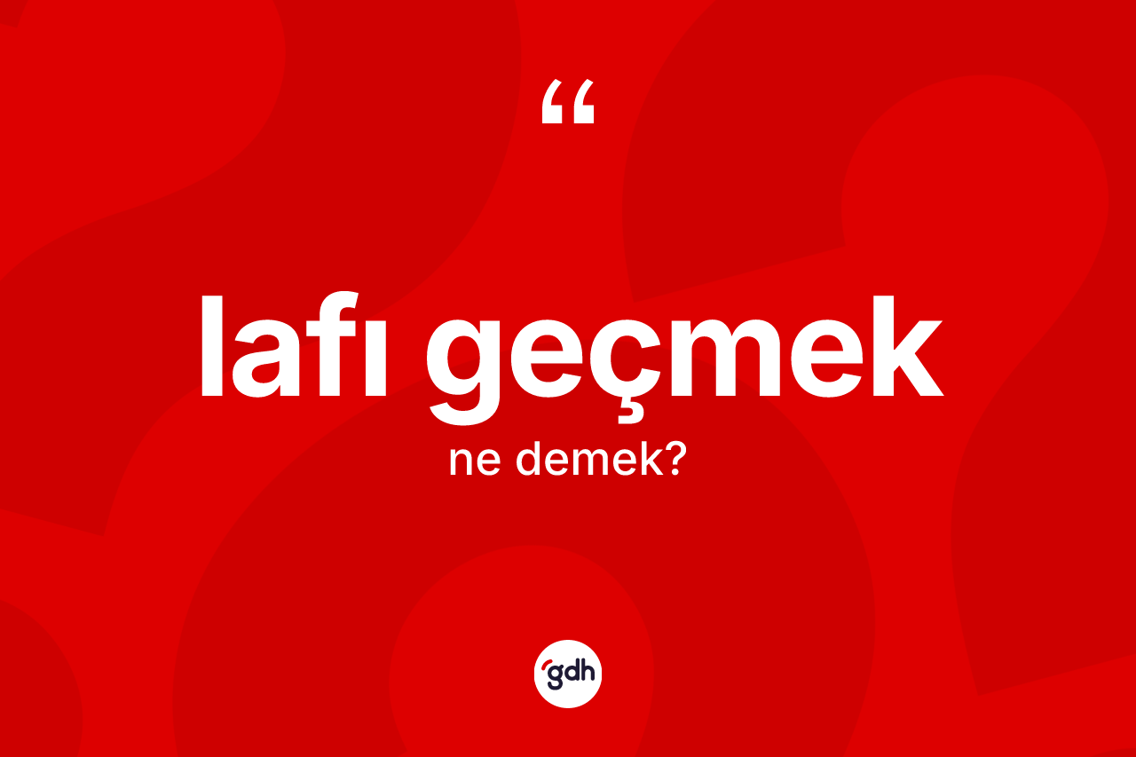 Lafı geçmek ifadesinin kısaca tanımı nedir? Lafı geçmek sözü nerede kullanılır?