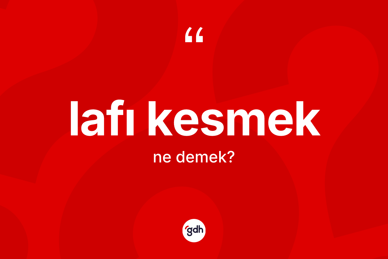 Lafı kesmek ifadesinin anlamı nedir?