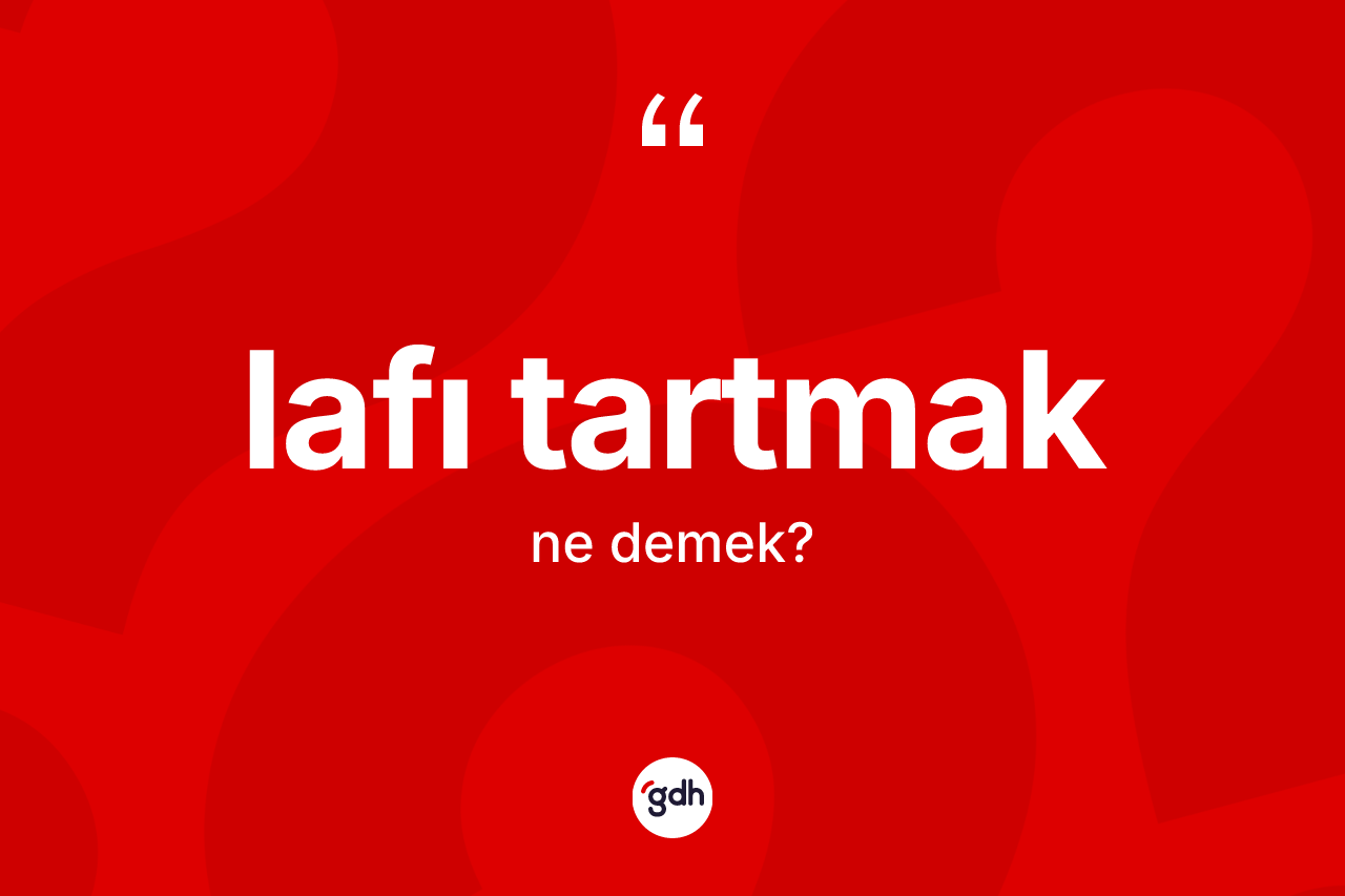 Lafı tartmak ifadesinin kısaca anlamı nedir?