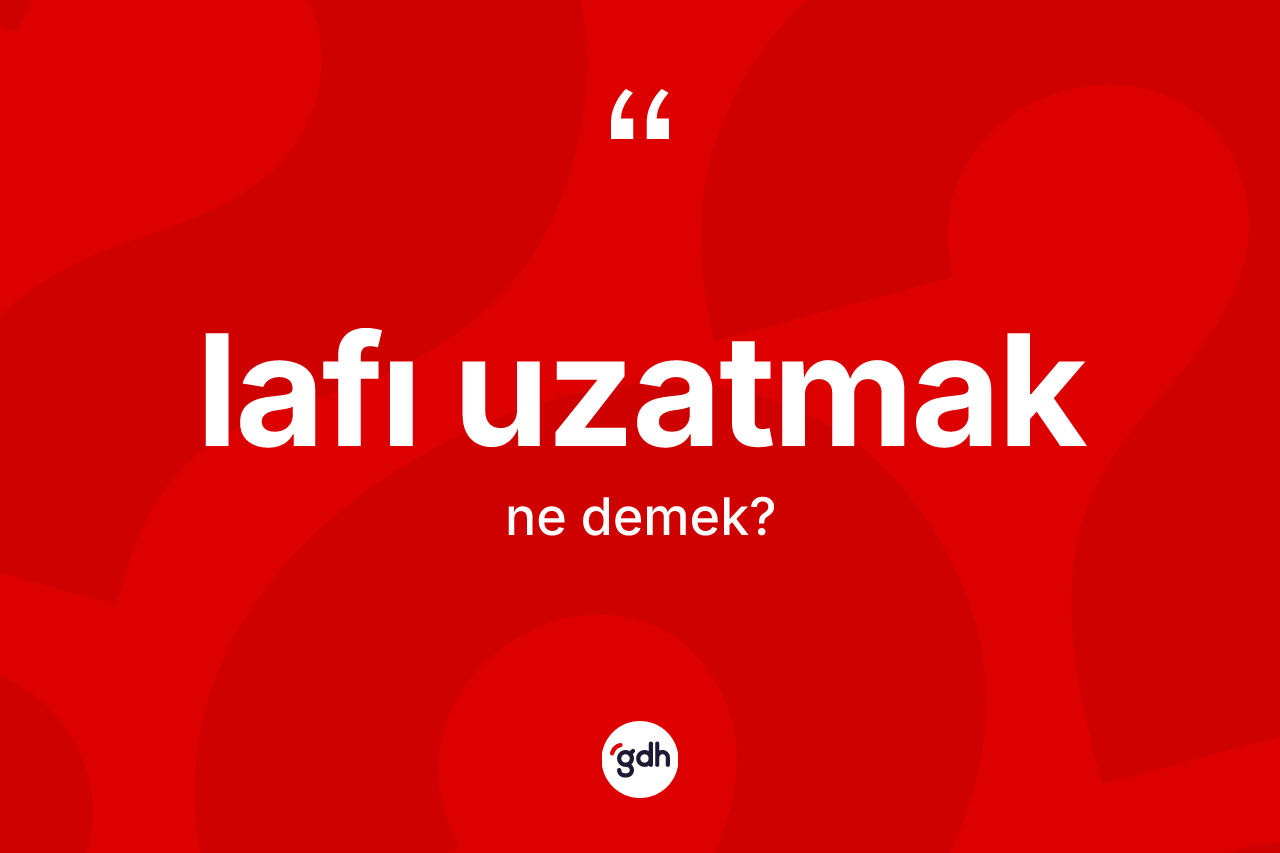 Lafı uzatmak ifadesinin tanımı nedir?