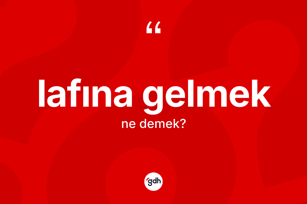 Lafına gelmek ifadesi nedir?