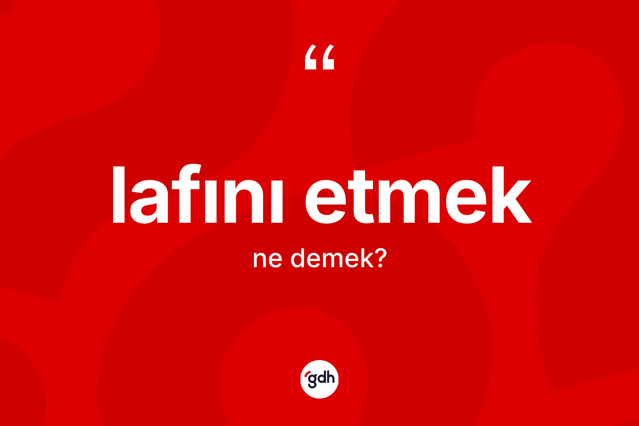 Lafını etmek ifadesinin tanımı nedir?