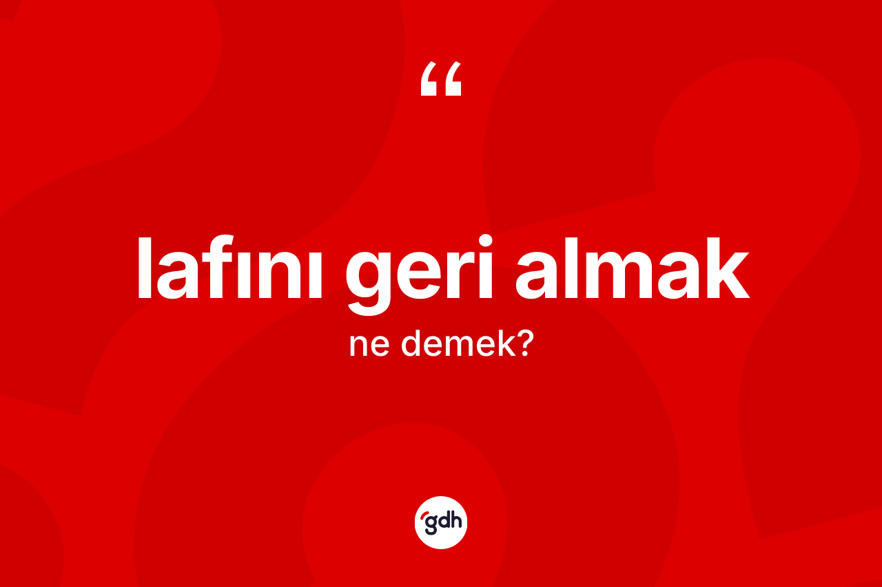 Lafını geri almak ifadesinin tanımı nedir?