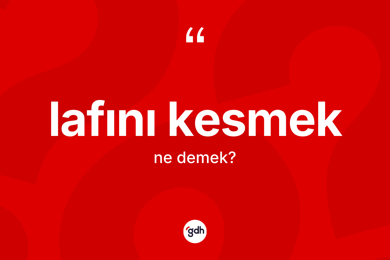 Lafını kesmek ifadesinin sözlükteki anlamı nedir?