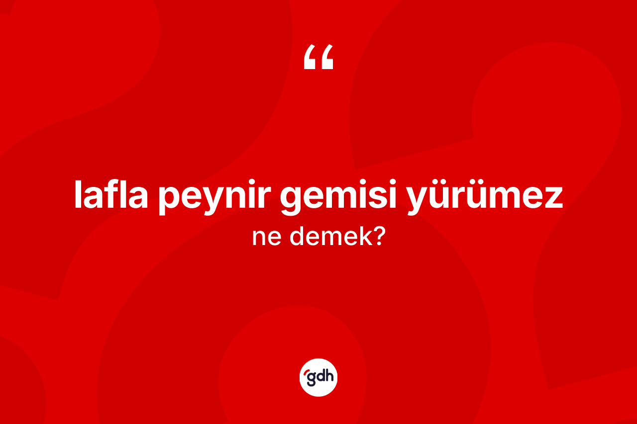 Lafla peynir gemisi yürümez ifadesinin tanımı nedir?