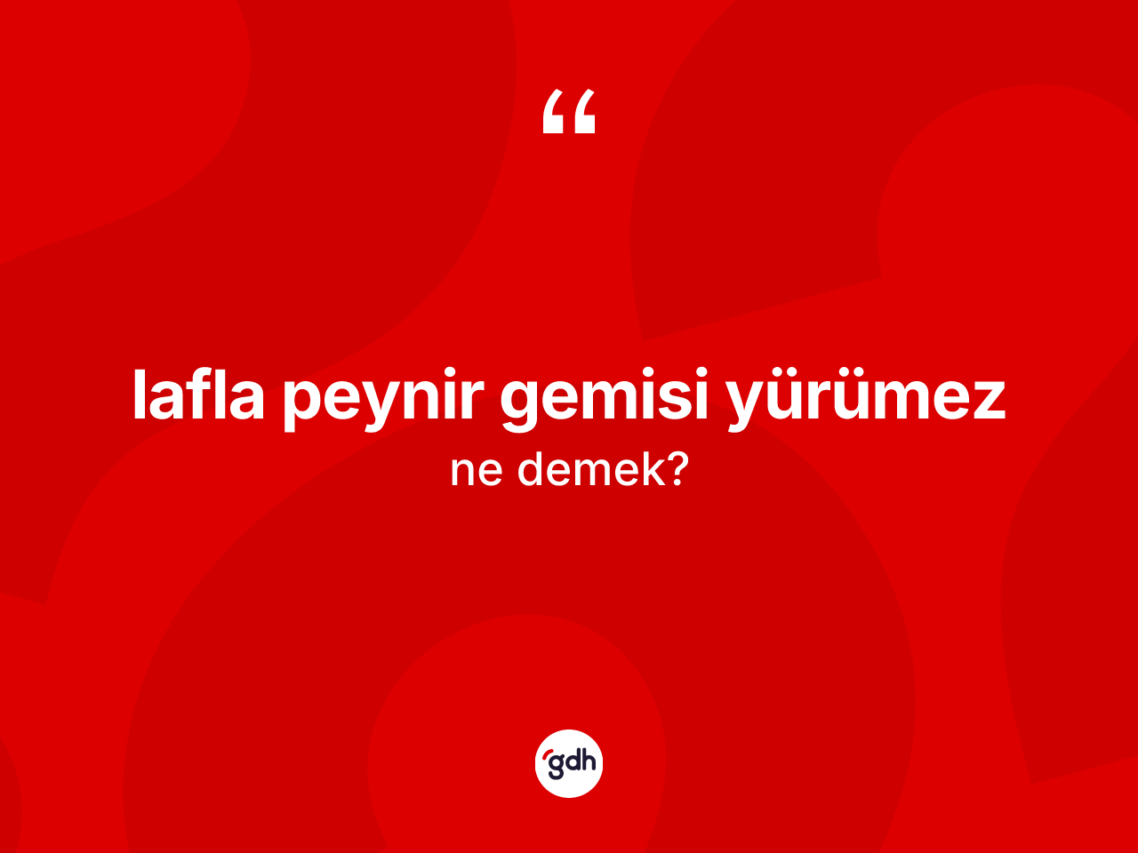 Lafla peynir gemisi yürümez ifadesinin tanımı nedir? Lafla peynir gemisi yürümez ifadesi nerede kullanılır?
