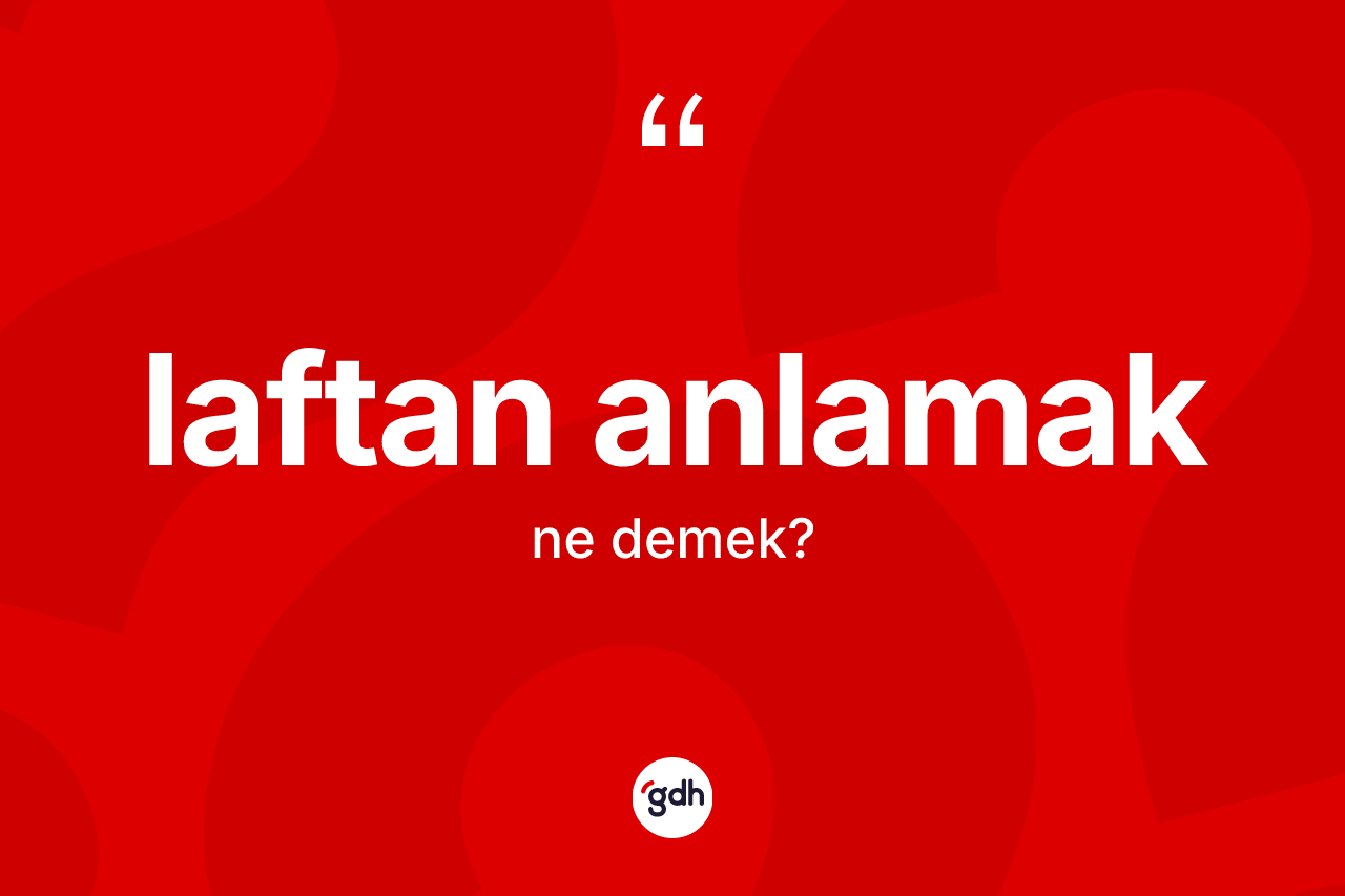 Laftan anlamak ifadesinin anlamı nedir?