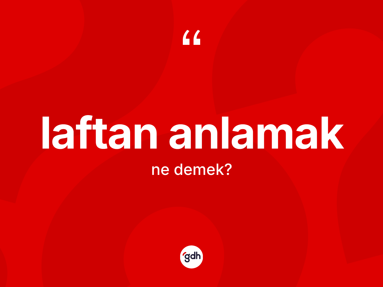 Laftan anlamak ifadesinin anlamı nedir? Laftan anlamak sözü hangi durumlarda kullanılır?