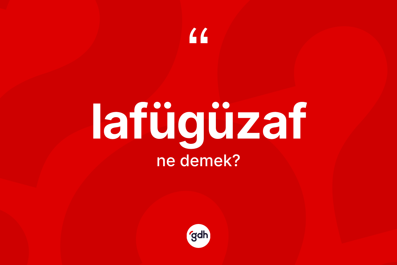 Lafügüzaf kelimesinin anlamı nedir? Lafügüzafın TDK'ya göre anlamı nedir?