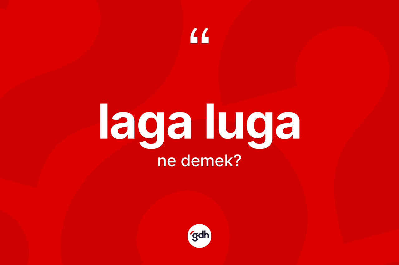 Laga luga kelimesi nedir? Laga luganın halk arasındaki kullanımı nasıldır?