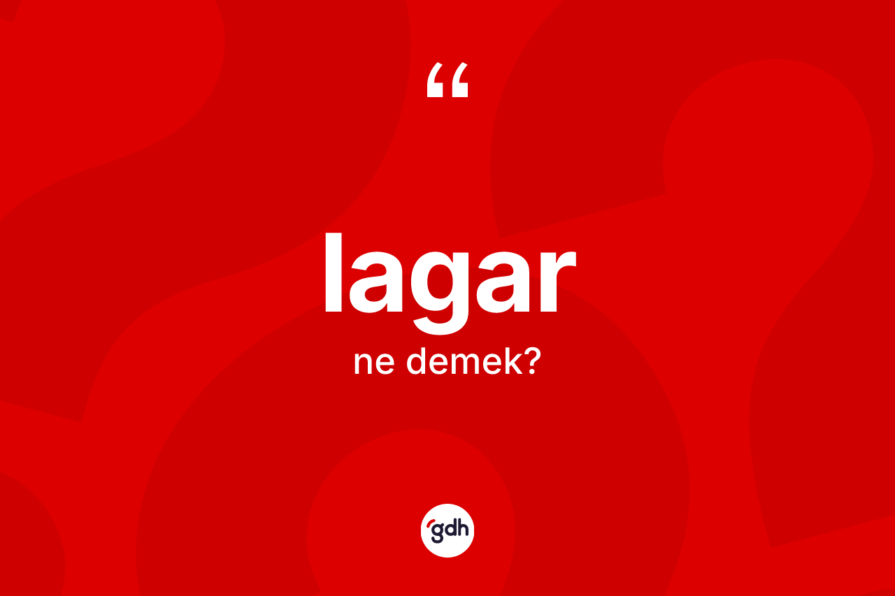 Lagar kelimesi nedir? Lagar kelimesinin kaç farklı anlamı var?