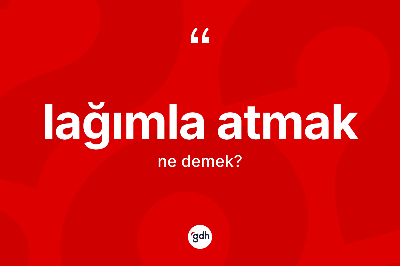 Lağımla atmak ne demektir? Lağımla atmak sözünün TDK tanımı nedir?