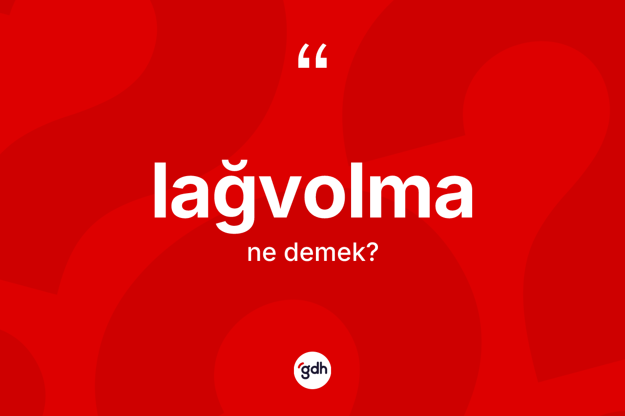 Lağvolma kelimesinin anlamı nedir? Lağvolmanın sözlükteki anlamı nedir?