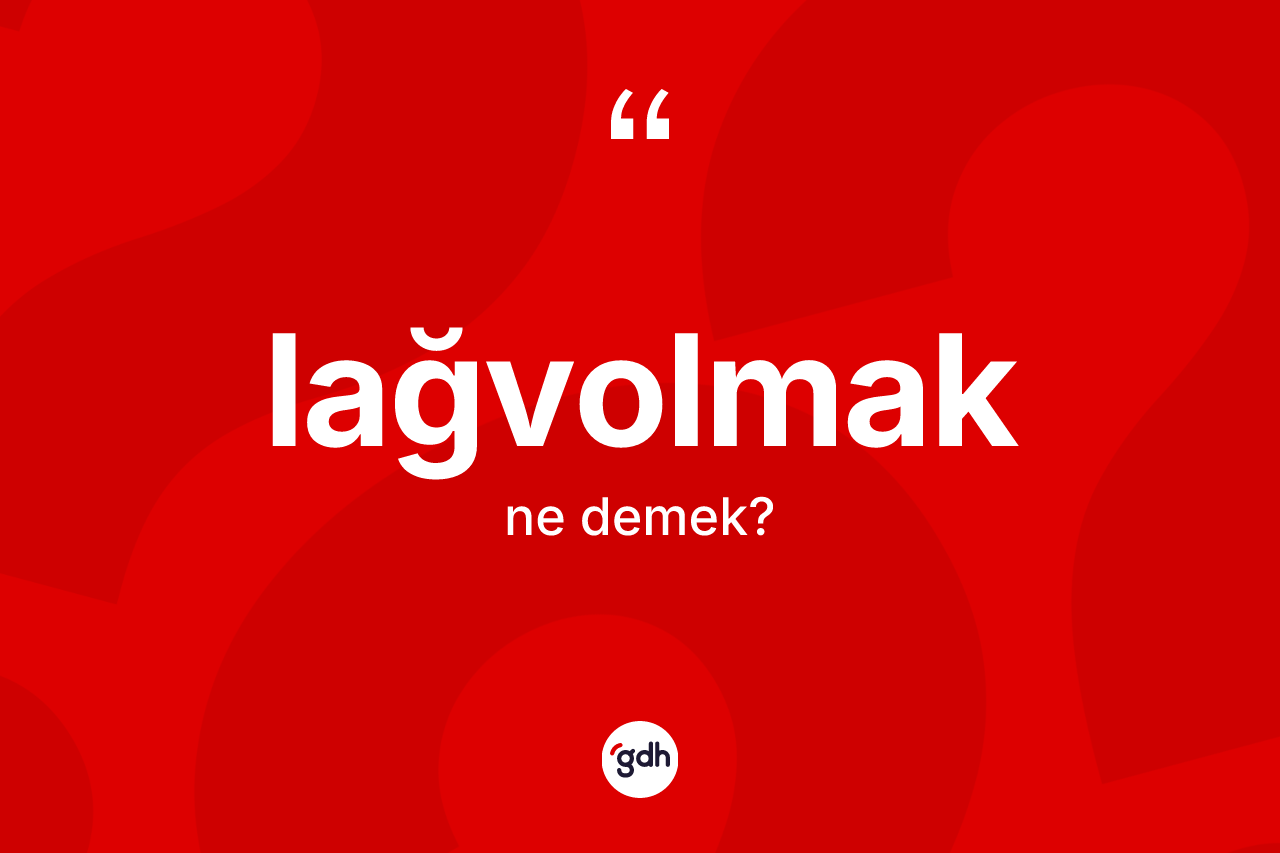 Lağvolmak kelimesinin anlamı nedir? Lağvolmağın TDK'ya göre anlamı nedir?