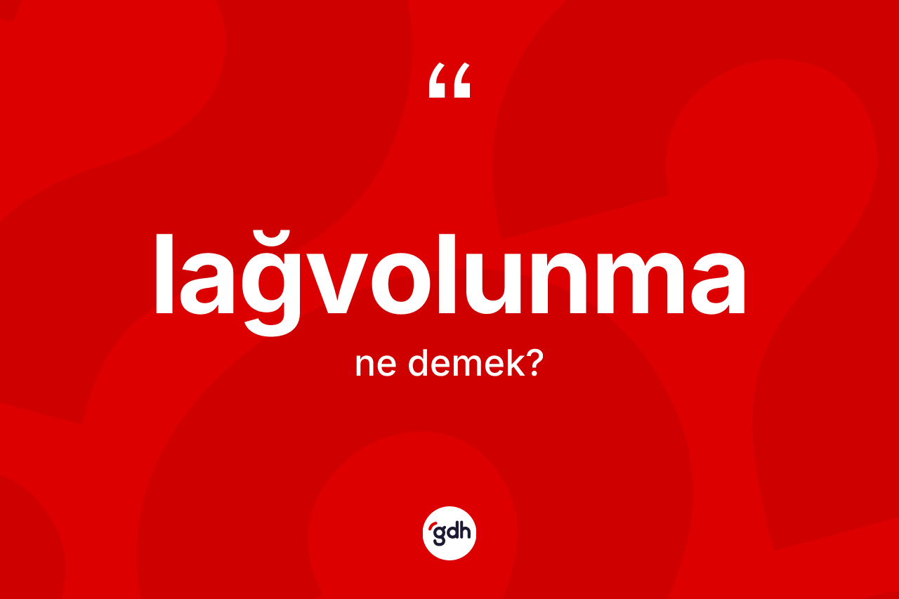 Lağvolunma kelimesinin tanımı nedir? Lağvolunmanın kısaca tanımı nedir?