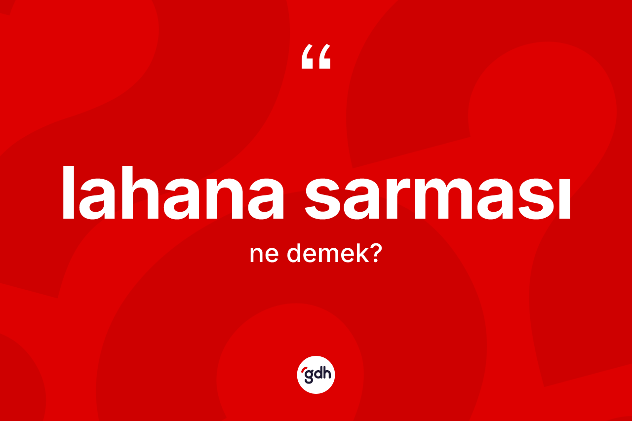 Lahana sarması ne demek? Lahana sarmasının TDK'ya göre anlamı nedir?