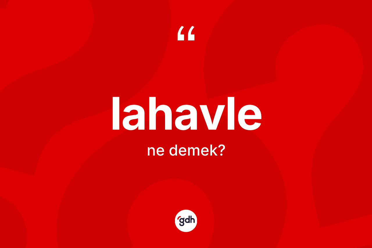 Lahavle nedir? Lahavlenin TDK'ya göre anlamı nedir?