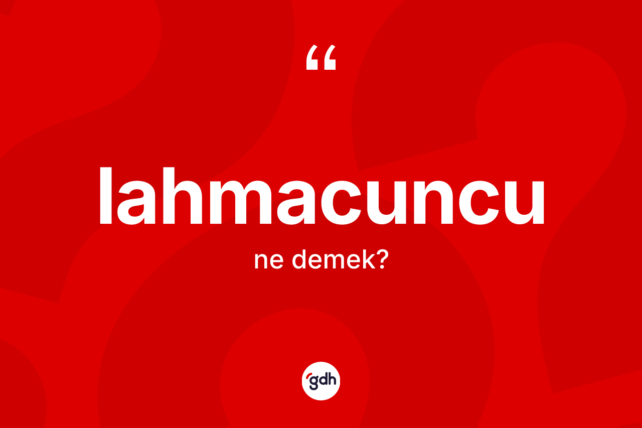 Lahmacuncu kelimesi nedir? Lahmacuncunun TDK'ya göre anlamı nedir?