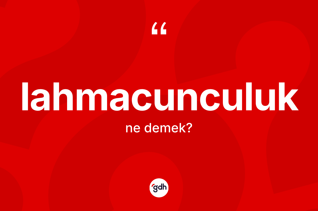 Lahmacunculuk kelimesi nedir?