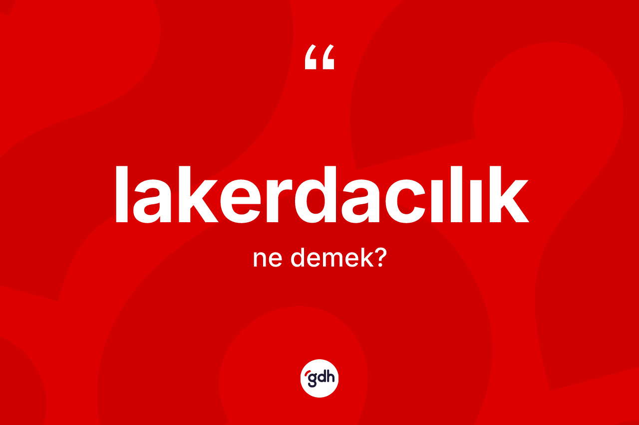 Lakerdacılık kelimesinin sözlükteki tanımı nedir? Lakerdacılık kelimesinin TDK anlamı nedir?