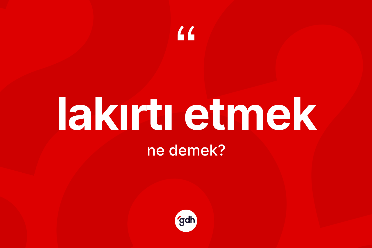 Lakırtı etmek ifadesinin anlamı nedir?
