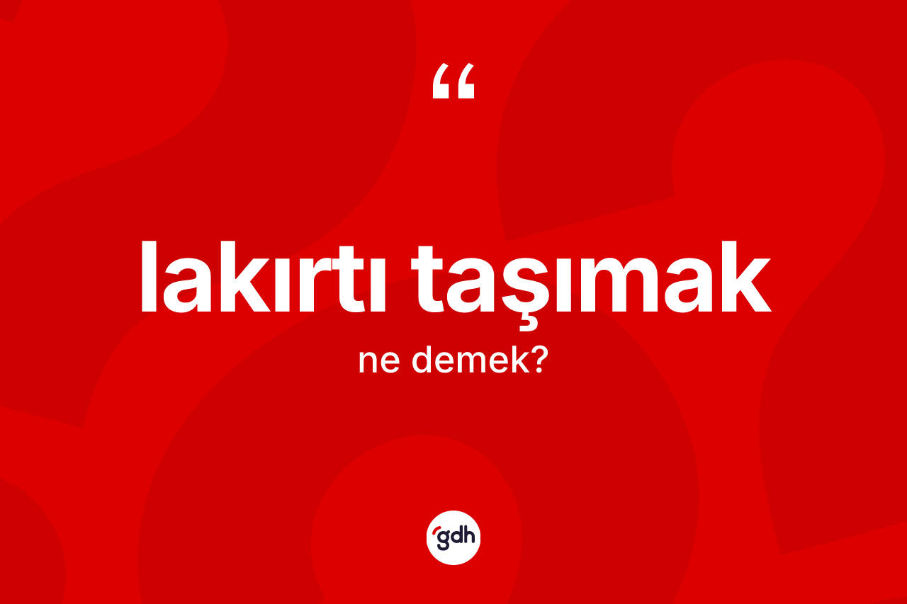 Lakırtı taşımak ifadesi nedir?