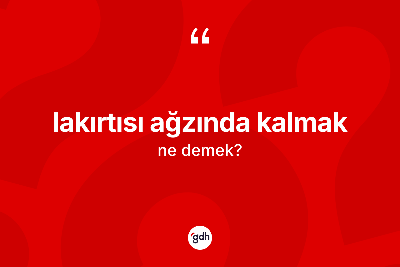 Lakırtısı ağzında kalmak ne anlama gelir?
