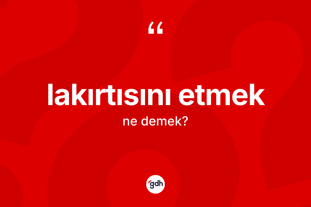 Lakırtısını etmek ifadesi ne demektir?