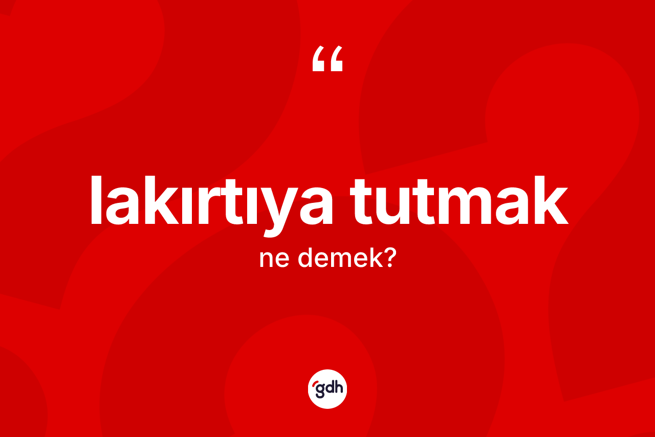 Lakırtıya tutmak ifadesi ne anlama gelir?