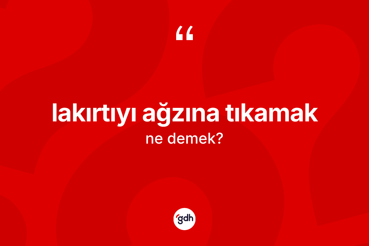 Lakırtıyı ağzına tıkamak sözü ne anlama gelir?