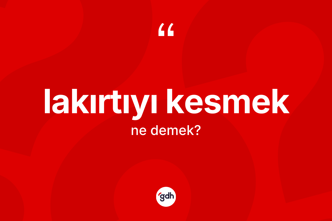 Lakırtıyı kesmek sözü nedir?