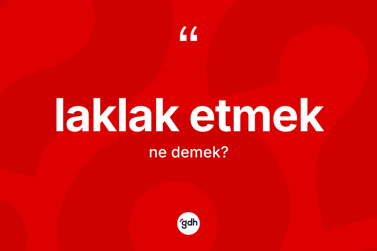Laklak etmek ifadesi neyi anlatır? Laklak etmek ifadesi hangi durumlarda kullanılır?
