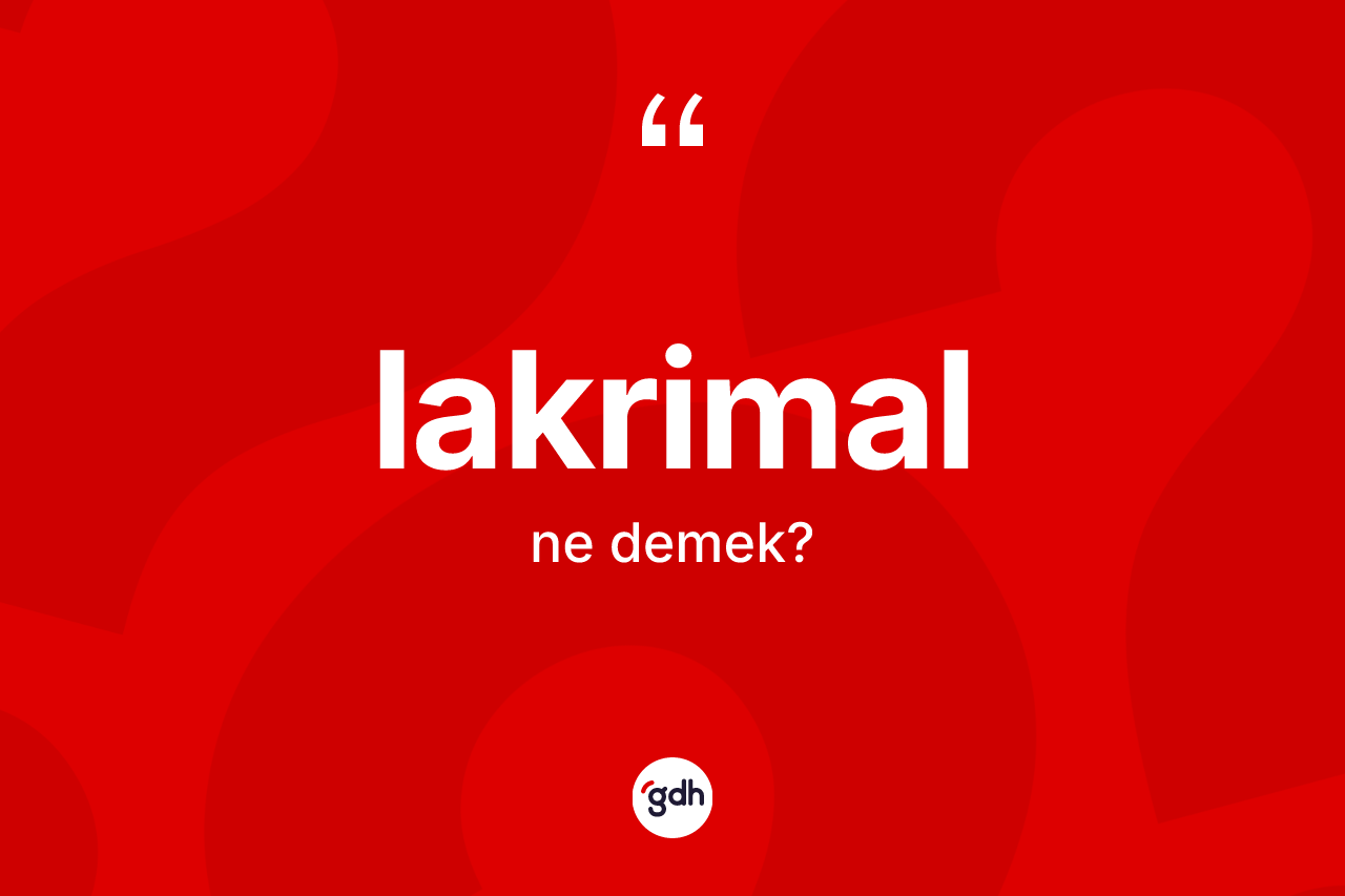 Lakrimal kelimesinin tanımı nedir?