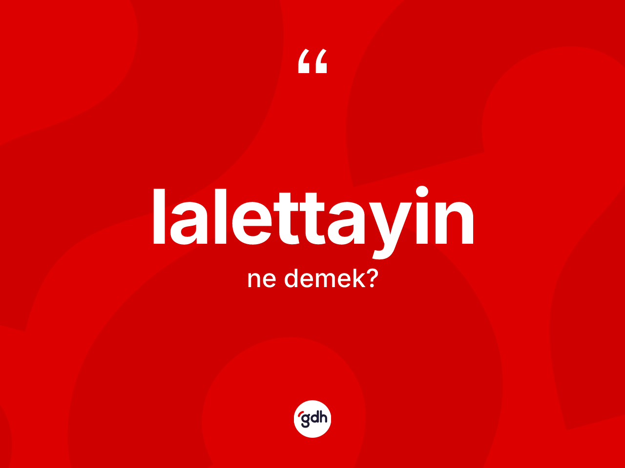 Lalettayin nedir? Lalettayin kelimesinin TDK'ya göre açıklaması nedir?