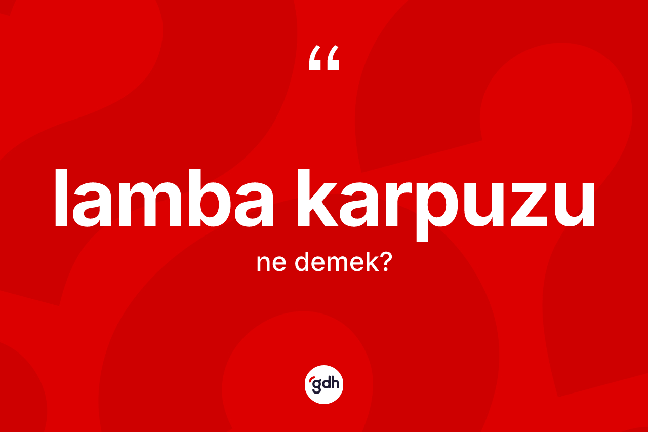 Lamba karpuzu kelimesinin anlamı nedir?