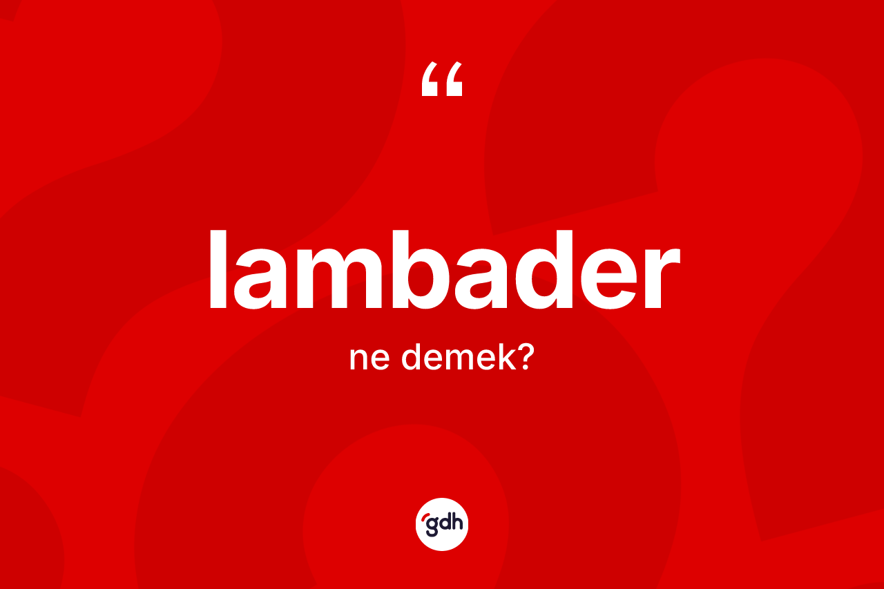 Lambader ne anlama gelir? Lambaderin sözlükteki anlamı nedir?