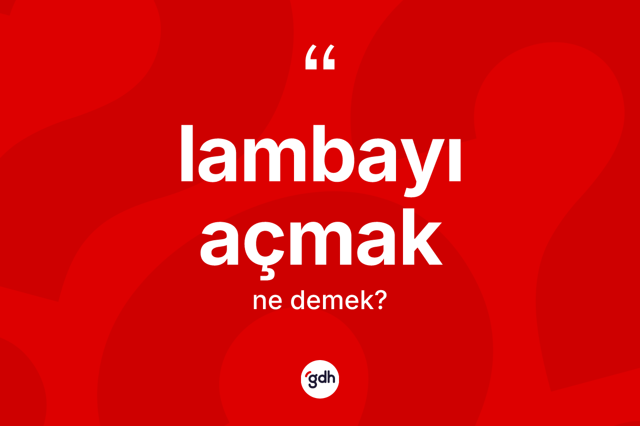 Lambayı açmak ifadesinin sözlükteki anlamı nedir?